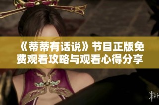 《蒂蒂有话说》节目正版免费观看攻略与观看心得分享