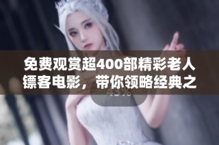 免费观赏超400部精彩老人镖客电影，带你领略经典之旅