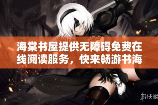 海棠书屋提供无障碍免费在线阅读服务，快来畅游书海吧