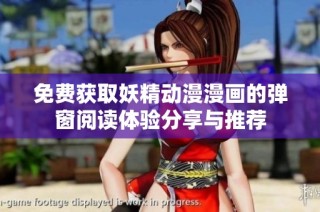 免费获取妖精动漫漫画的弹窗阅读体验分享与推荐