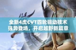 全新4虎CVT四轮驱动技术强势登场，开启越野新篇章