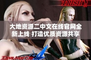 大地资源二中文在线官网全新上线 打造优质资源共享平台