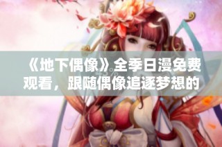 《地下偶像》全季日漫免费观看，跟随偶像追逐梦想的精彩旅程！