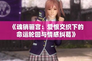《魂销骊宫：爱恨交织下的命运轮回与情感纠葛》