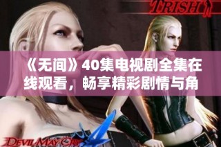《无间》40集电视剧全集在线观看，畅享精彩剧情与角色互动的无限魅力