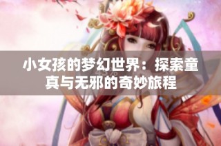 小女孩的梦幻世界：探索童真与无邪的奇妙旅程