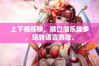 上下相辉映，顺口溜乐趣多，玩转语言游戏。