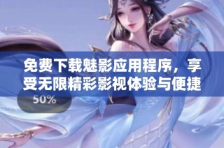 免费下载魅影应用程序，享受无限精彩影视体验与便捷服务
