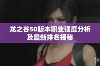 龙之谷50版本职业强度分析及最新排名揭秘