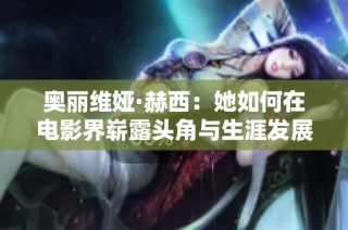 奥丽维娅·赫西：她如何在电影界崭露头角与生涯发展