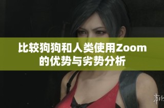 比较狗狗和人类使用Zoom的优势与劣势分析