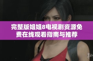 完整版姐姐8电视剧资源免费在线观看指南与推荐