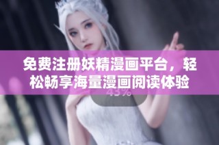 免费注册妖精漫画平台，轻松畅享海量漫画阅读体验