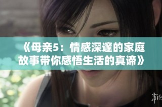 《母亲5：情感深邃的家庭故事带你感悟生活的真谛》