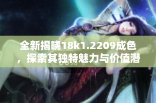 全新揭晓18k1.2209成色，探索其独特魅力与价值潜力