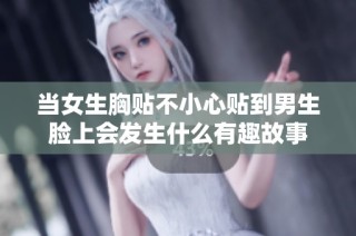 当女生胸贴不小心贴到男生脸上会发生什么有趣故事