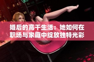 婚后的高干生活：她如何在职场与家庭中绽放独特光彩
