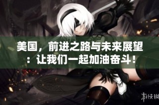 美国，前进之路与未来展望：让我们一起加油奋斗！
