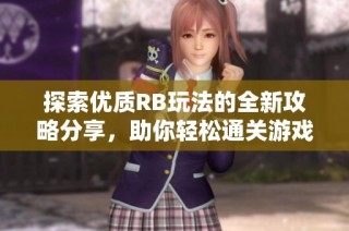 探索优质RB玩法的全新攻略分享，助你轻松通关游戏世界
