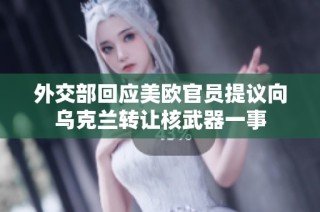 外交部回应美欧官员提议向乌克兰转让核武器一事