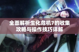 全面解析生化危机7的收集攻略与操作技巧详解