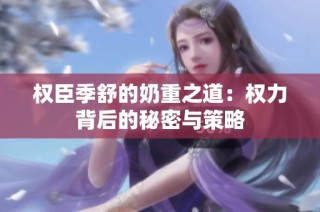 权臣季舒的奶重之道：权力背后的秘密与策略