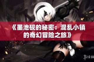 《墨池砚的秘密：混乱小镇的奇幻冒险之旅》