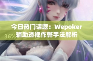 今日热门话题：Wepoker辅助透视作弊手法解析