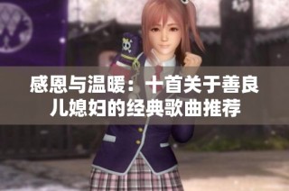 感恩与温暖：十首关于善良儿媳妇的经典歌曲推荐
