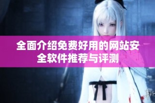 全面介绍免费好用的网站安全软件推荐与评测