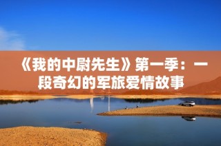 《我的中尉先生》第一季：一段奇幻的军旅爱情故事