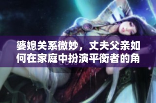 婆媳关系微妙，丈夫父亲如何在家庭中扮演平衡者的角色
