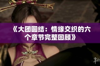 《大团圆结：情缘交织的六个章节完整回顾》