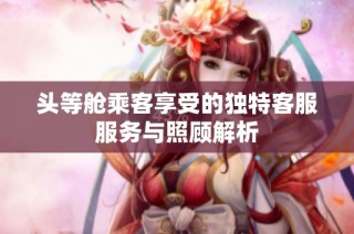 头等舱乘客享受的独特客服服务与照顾解析