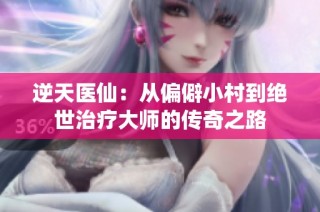 逆天医仙：从偏僻小村到绝世治疗大师的传奇之路