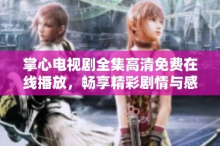 掌心电视剧全集高清免费在线播放，畅享精彩剧情与感人故事