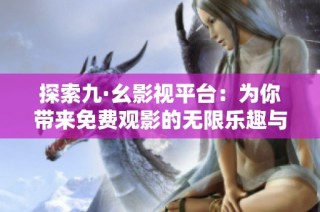 探索九·幺影视平台：为你带来免费观影的无限乐趣与体验
