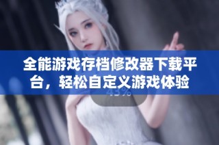 全能游戏存档修改器下载平台，轻松自定义游戏体验
