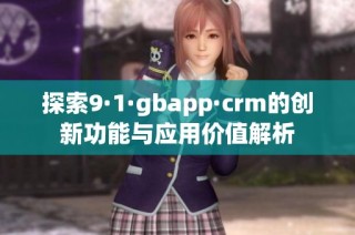 探索9·1·gbapp·crm的创新功能与应用价值解析