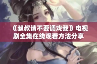 《叔叔请不要调戏我》电视剧全集在线观看方法分享