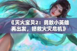 《灭火宝贝2：勇敢小英雄再出发，拯救火灾危机》