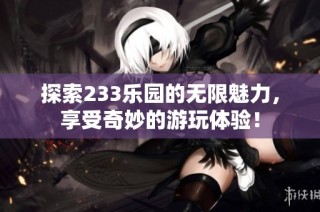探索233乐园的无限魅力，享受奇妙的游玩体验！