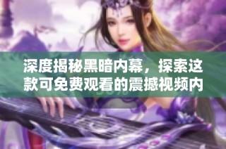 深度揭秘黑暗内幕，探索这款可免费观看的震撼视频内容
