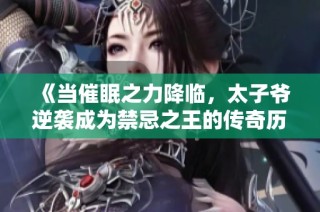 《当催眠之力降临，太子爷逆袭成为禁忌之王的传奇历程》