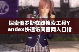探索俄罗斯在线搜索工具Yandex快速访问官网入口指南