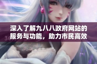 深入了解九八八政府网站的服务与功能，助力市民高效获取信息