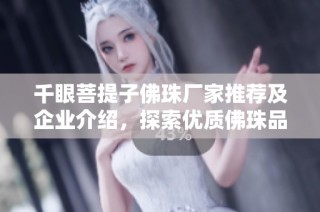 千眼菩提子佛珠厂家推荐及企业介绍，探索优质佛珠品牌与供应商信息
