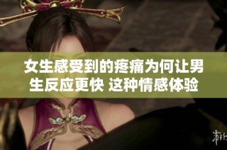女生感受到的疼痛为何让男生反应更快 这种情感体验揭示了什么社会现象