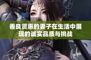 善良贤惠的妻子在生活中展现的诚实品质与挑战