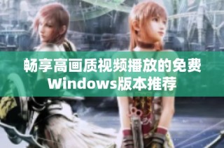畅享高画质视频播放的免费Windows版本推荐
